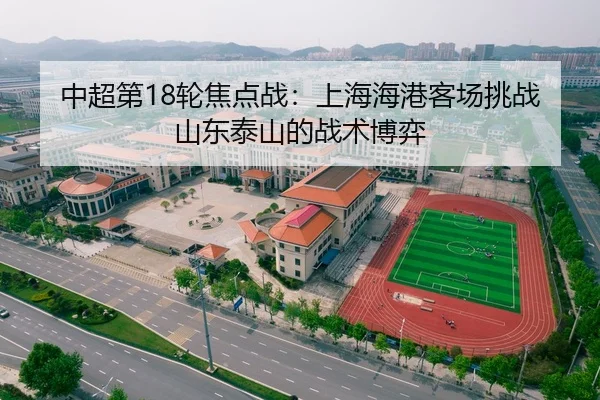 中超第18轮焦点战：上海海港客场挑战山东泰山的战术博弈