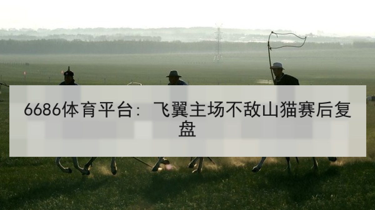 6686体育平台: 飞翼主场不敌山猫赛后复盘 - 6686.com