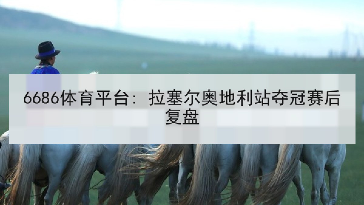 6686体育平台: 拉塞尔奥地利站夺冠赛后复盘 6686体育平台: 拉塞尔奥地利站夺冠赛后复盘