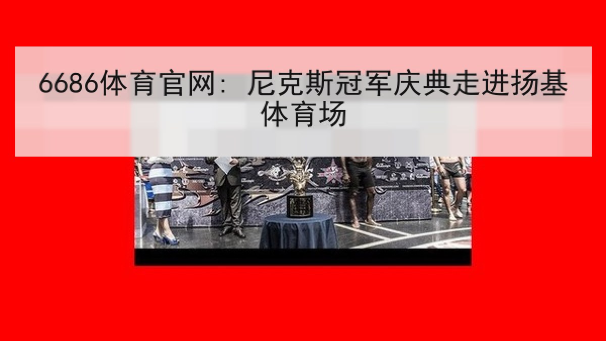 6686体育官网: 尼克斯冠军庆典走进扬基体育场 | 6686.com