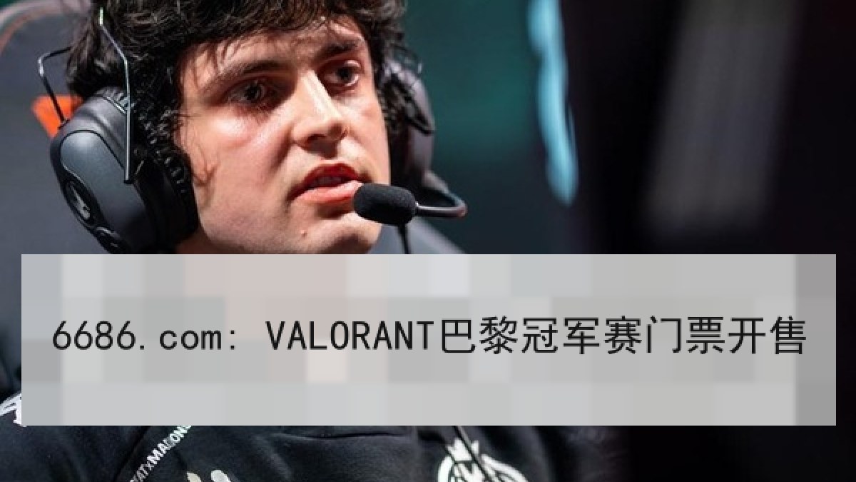 6686.com: VALORANT巴黎冠军赛门票开售 6686.com: VALORANT巴黎冠军赛门票开售
