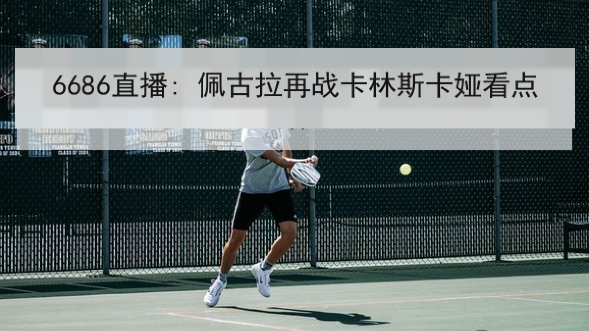 6686直播: 佩古拉再战卡林斯卡娅看点(6686.com)