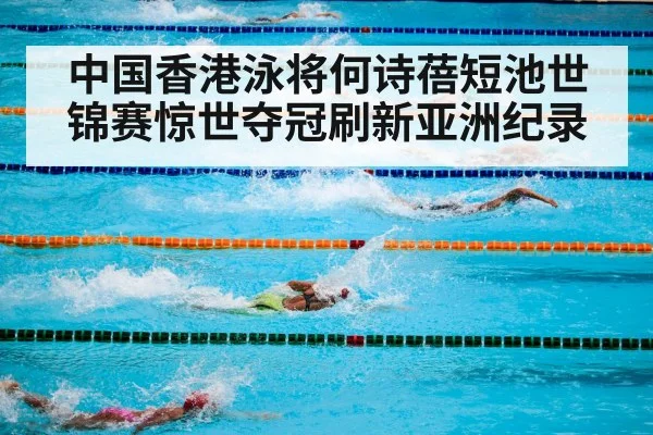 中国香港泳将何诗蓓短池世锦赛惊世夺冠刷新亚洲纪录 | 6686.com