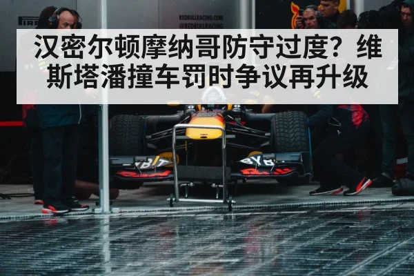 汉密尔顿摩纳哥防守过度？维斯塔潘撞车罚时争议再升级 | 6686.com