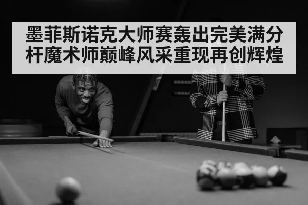 墨菲斯诺克大师赛轰出完美满分杆魔术师巅峰风采重现再创辉煌 | 6686.com